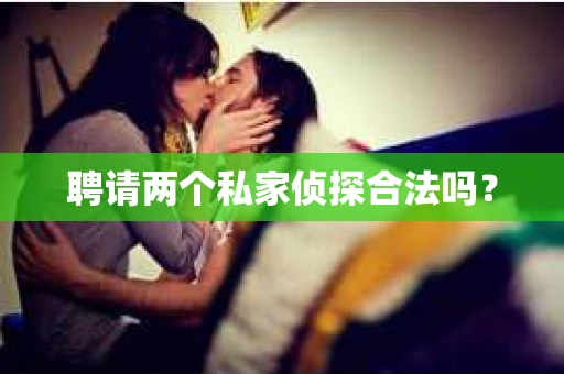 聘请两个私家侦探合法吗? 聘请两个私家侦探合法吗?