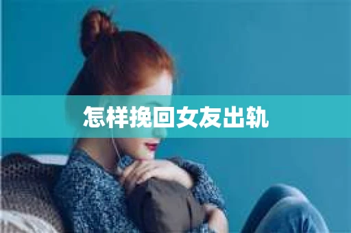 怎样挽回女友出轨 怎样挽回女友出轨