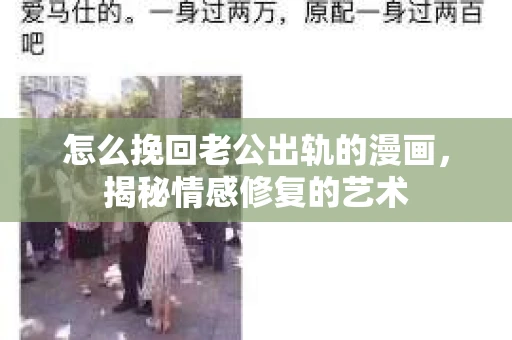 怎么挽回老公出轨的漫画，揭秘情感修复的艺术