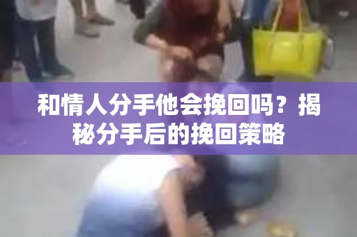 和情人分手他会挽回吗？揭秘分手后的挽回策略