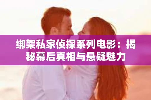 绑架私家侦探系列电影：揭秘幕后真相与悬疑魅力