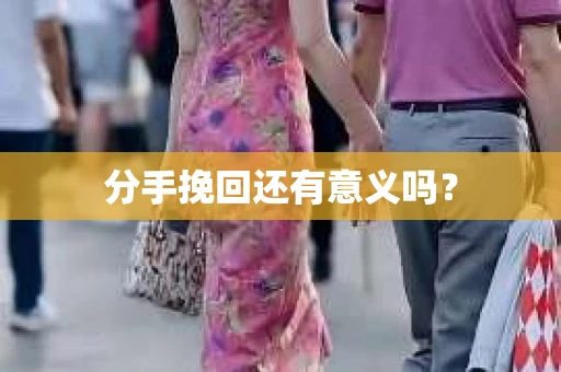 分手挽回还有意义吗？