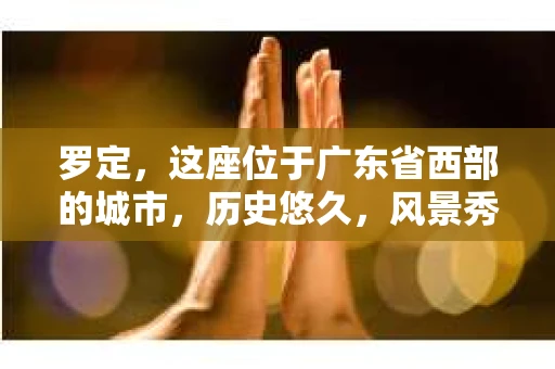 罗定，这座位于广东省西部的城市，历史悠久，风景秀丽。但在这个看似平静的小城，你是否曾好奇，有没有私家侦探的存在呢？今天，就让我带你一探究竟。