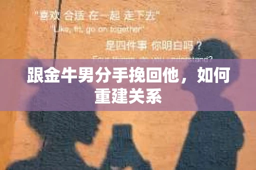 跟金牛男分手挽回他,如何重建关系 跟金牛男分手挽回他,如何重建关系