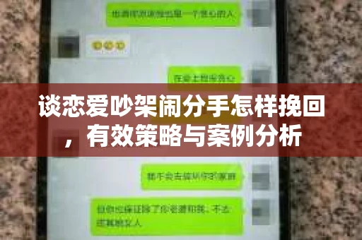 谈恋爱吵架闹分手怎样挽回,有效策略与案例分析 谈恋爱吵架闹分手怎样挽回,有效策略与案例分析