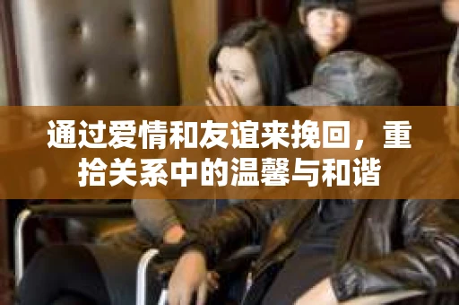通过爱情和友谊来挽回，重拾关系中的温馨与和谐