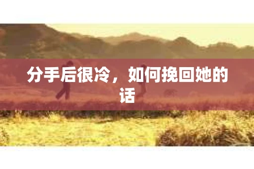 分手后很冷，如何挽回她的话