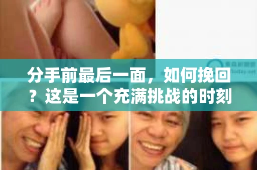 分手前最后一面，如何挽回？这是一个充满挑战的时刻，也是你展现决心和智慧的机会。在这篇文章中，我们将探讨如何在分手前最后一面挽回你的爱情。以下是一些关键策略和技巧，帮助你在这个关键时刻做出正确的选择