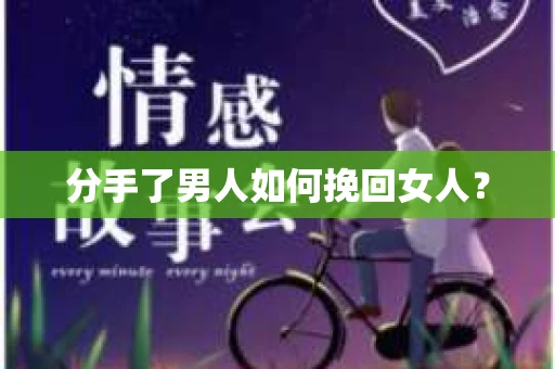 分手了男人如何挽回女人？