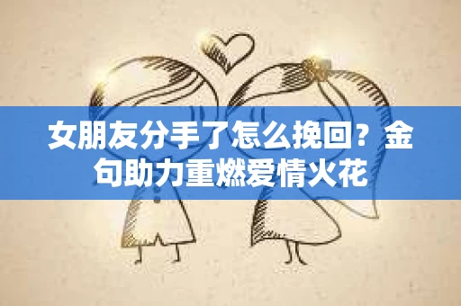 女朋友分手了怎么挽回？金句助力重燃爱情火花