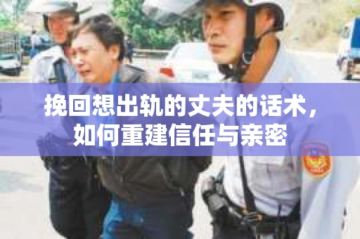 挽回想出轨的丈夫的话术，如何重建信任与亲密