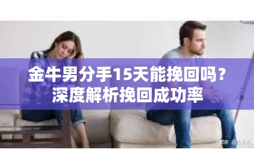 金牛男分手15天能挽回吗？深度解析挽回成功率