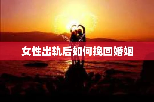 女性出轨后如何挽回婚姻