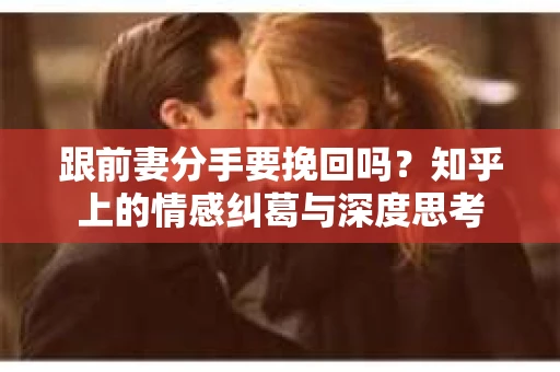 跟前妻分手要挽回吗？知乎上的情感纠葛与深度思考