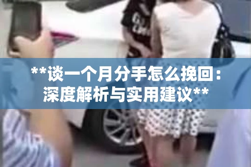 **谈一个月分手怎么挽回:深度解析与实用建议** **谈一个月分手怎么挽回:深度解析与实用建议**