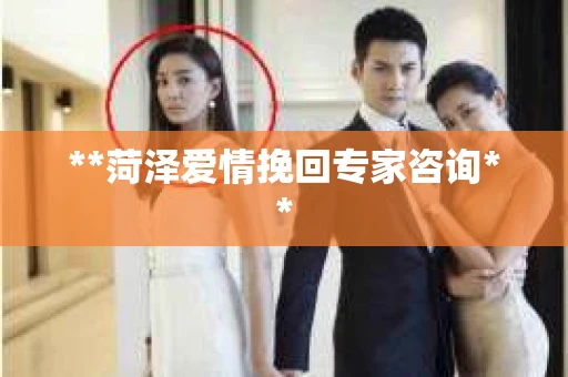 **菏泽爱情挽回专家咨询**