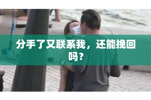 分手了又联系我，还能挽回吗？
