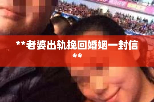 **老婆出轨挽回婚姻一封信**