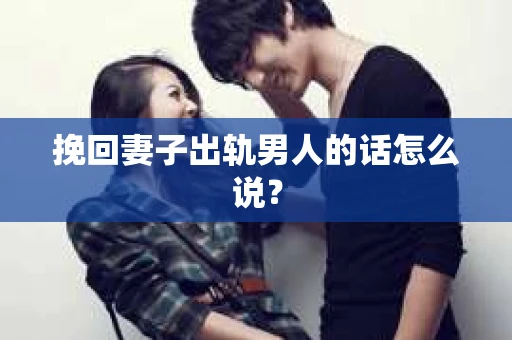 挽回妻子出轨男人的话怎么说？