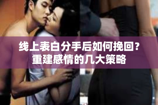 线上表白分手后如何挽回？重建感情的几大策略