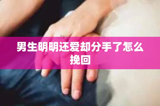 男生明明还爱却分手了怎么挽回