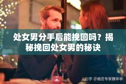 处女男分手后能挽回吗？揭秘挽回处女男的秘诀