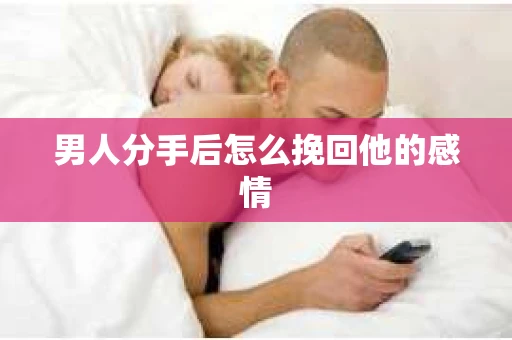 男人分手后怎么挽回他的感情