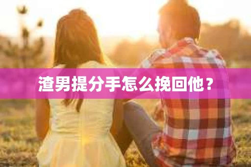 渣男提分手怎么挽回他? 渣男提分手怎么挽回他?