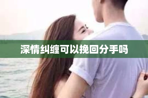 深情纠缠可以挽回分手吗