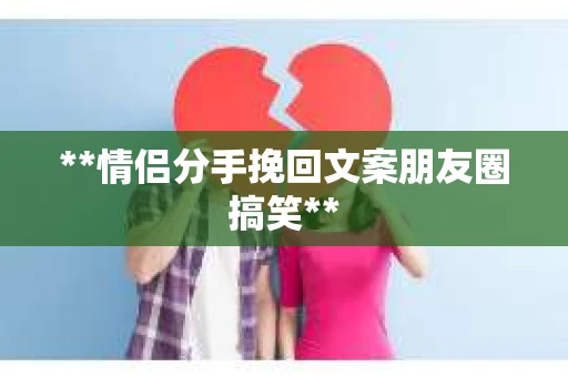 **情侣分手挽回文案朋友圈搞笑**