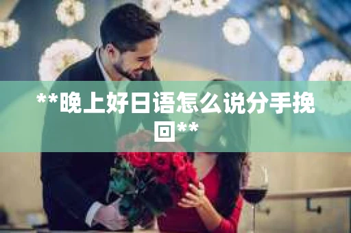 **晚上好日语怎么说分手挽回**
