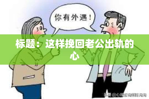 标题：这样挽回老公出轨的心