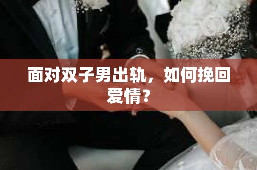 面对双子男出轨，如何挽回爱情？