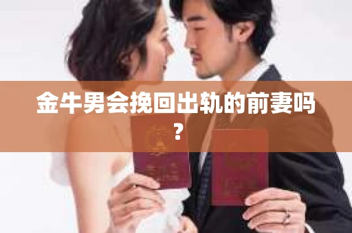 金牛男会挽回出轨的前妻吗？