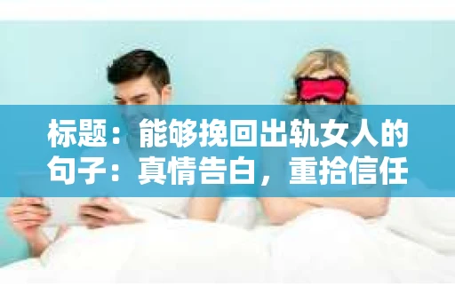 标题：能够挽回出轨女人的句子：真情告白，重拾信任的桥梁