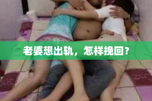老婆想出轨，怎样挽回？