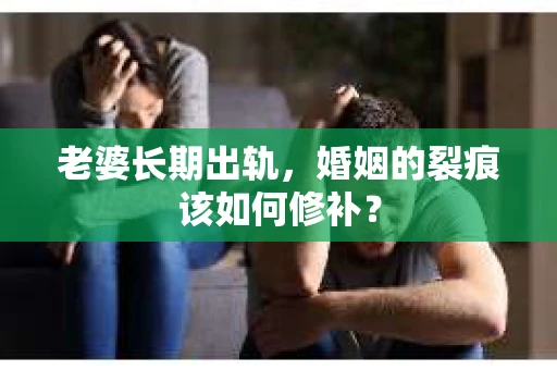 老婆长期出轨，婚姻的裂痕该如何修补？