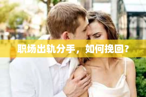 职场出轨分手，如何挽回？