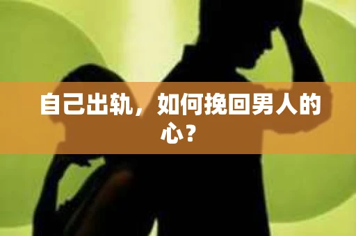 自己出轨，如何挽回男人的心？