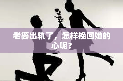 老婆出轨了，怎样挽回她的心呢？