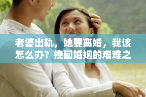 老婆出轨，她要离婚，我该怎么办？挽回婚姻的艰难之路