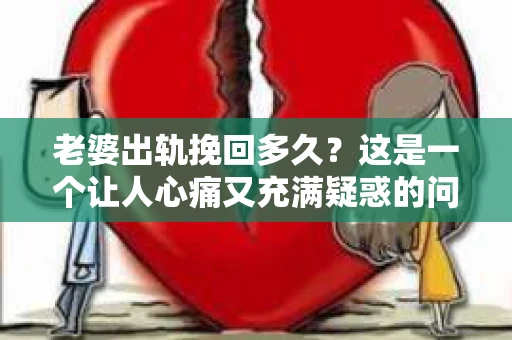 老婆出轨挽回多久？这是一个让人心痛又充满疑惑的问题。每个人和每段关系都是独一无二的，所以答案并不简单。但我们可以从心理学、法律和情感的角度来探讨这个问题，希望能给你一些启示。