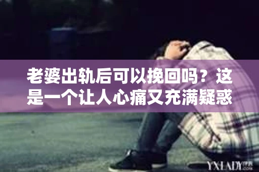 老婆出轨后可以挽回吗？这是一个让人心痛又充满疑惑的问题。在婚姻生活中，出轨无疑是一颗重磅炸弹，它不仅摧毁了夫妻间的信任，还可能对家庭造成无法挽回的创伤。那么，当老婆出轨后，我们还能挽回这段婚姻吗？接下来，就让我来和大家聊聊这个问题。