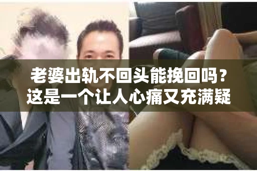 老婆出轨不回头能挽回吗？这是一个让人心痛又充满疑惑的问题。在这个问题上，我作为一名专业律师，将从法律、心理和社会等多个角度来分析，希望能给你带来一些启示。
