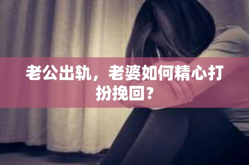 老公出轨，老婆如何精心打扮挽回？