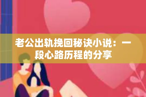 老公出轨挽回秘诀小说：一段心路历程的分享
