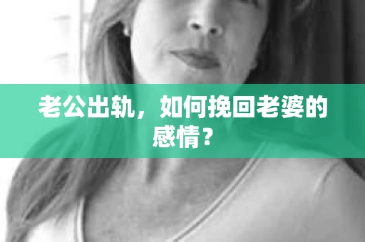 老公出轨，如何挽回老婆的感情？