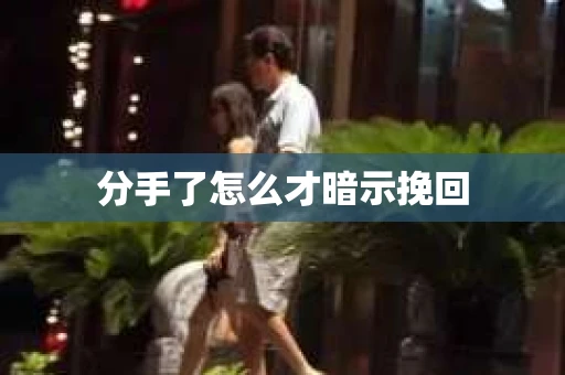 分手了怎么才暗示挽回 分手了怎么才暗示挽回