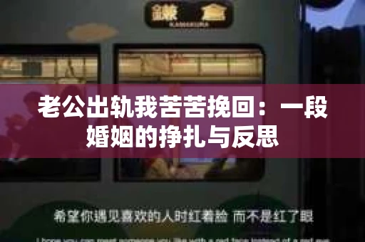 老公出轨我苦苦挽回:一段婚姻的挣扎与反思 老公出轨我苦苦挽回:一段婚姻的挣扎与反思