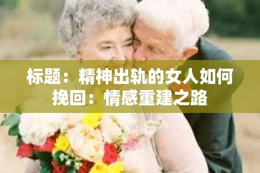 标题：精神出轨的女人如何挽回：情感重建之路